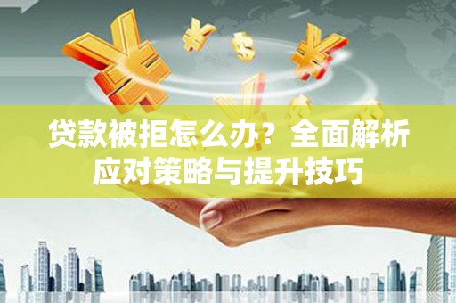 巴塘贷款被拒怎么办？全面解析应对策略与提升技巧