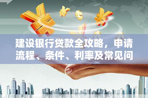 巴塘建设银行贷款全攻略，申请流程、条件、利率及常见问题解答