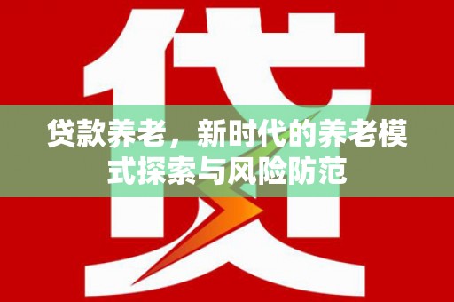 巴塘贷款养老，新时代的养老模式探索与风险防范