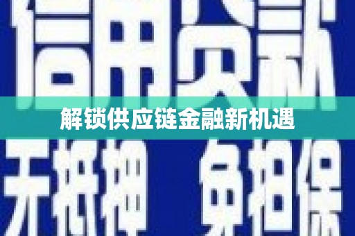 巴塘解锁供应链金融新机遇