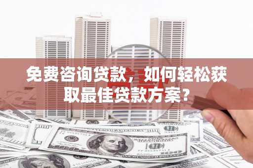 巴塘免费咨询贷款，如何轻松获取最佳贷款方案？